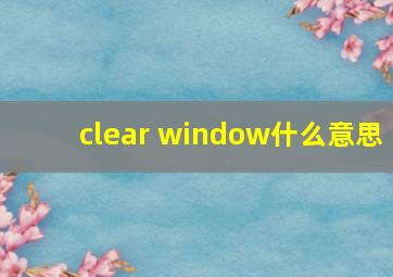 clear window什么意思